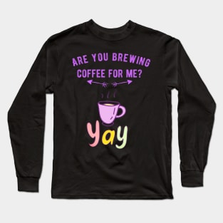 Are you brewing coffee for me - caffeine funny quotes 1 Long Sleeve T-Shirt